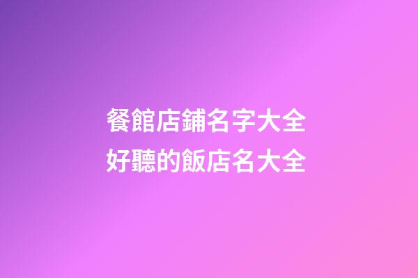 餐館店鋪名字大全 好聽的飯店名大全-第1張-店鋪起名-玄機派